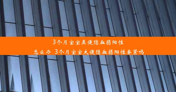 3个月宝宝粪便隐血弱阳性怎么办_3个月宝宝大便隐血弱阳性要紧吗