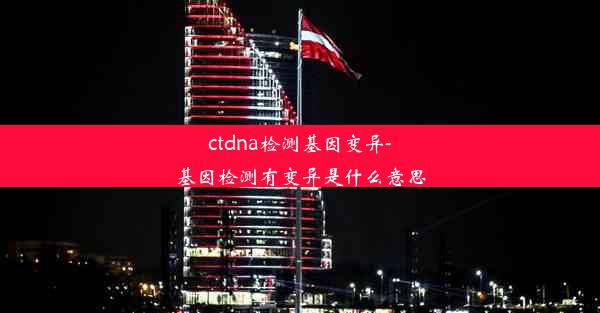 ctdna检测基因变异-基因检测有变异是什么意思