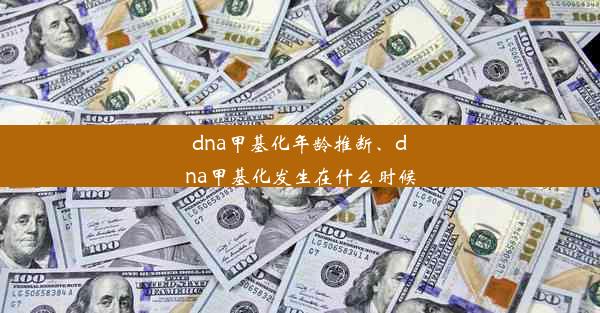 dna甲基化年龄推断、dna甲基化发生在什么时候