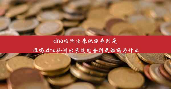 dna检测出来就能查到是谁吗,dna检测出来就能查到是谁吗为什么