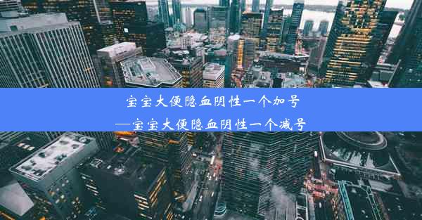 宝宝大便隐血阴性一个加号—宝宝大便隐血阴性一个减号