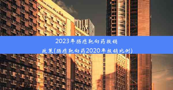 2023年肠癌靶向药报销政策(肠癌靶向药2020年报销比例)