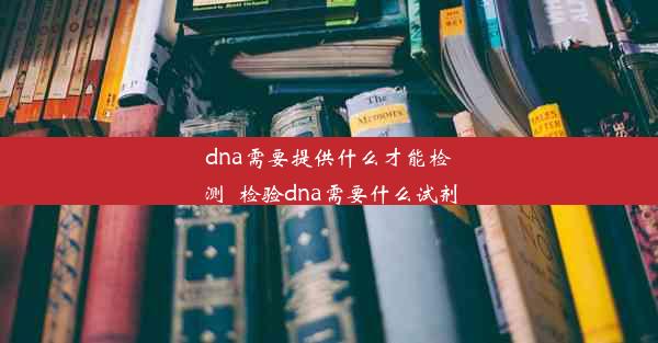 dna需要提供什么才能检测_检验dna需要什么试剂