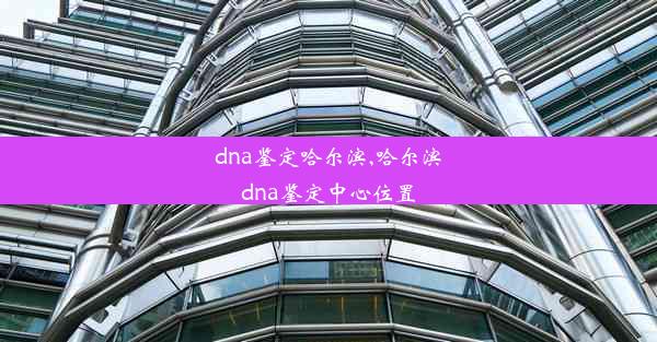 dna鉴定哈尔滨,哈尔滨dna鉴定中心位置