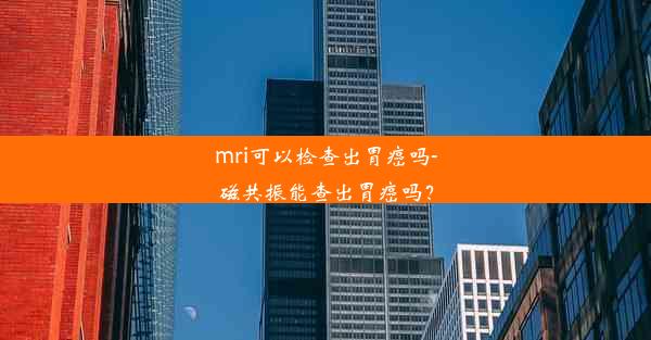 mri可以检查出胃癌吗-磁共振能查出胃癌吗？