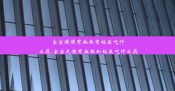 宝宝便便有血丝有粘液吃什么药,宝宝大便有血丝和粘液吃什么药