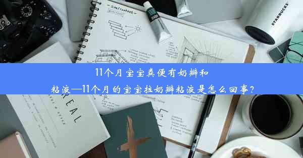 11个月宝宝粪便有奶瓣和粘液—11个月的宝宝拉奶瓣粘液是怎么回事？