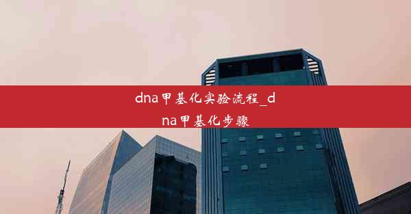 dna甲基化实验流程_dna甲基化步骤