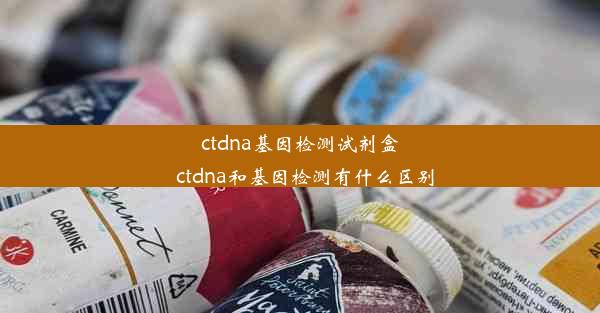 ctdna基因检测试剂盒_ctdna和基因检测有什么区别