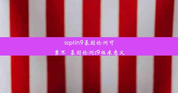 septin9基因检测可靠不_基因检测s9临床意义