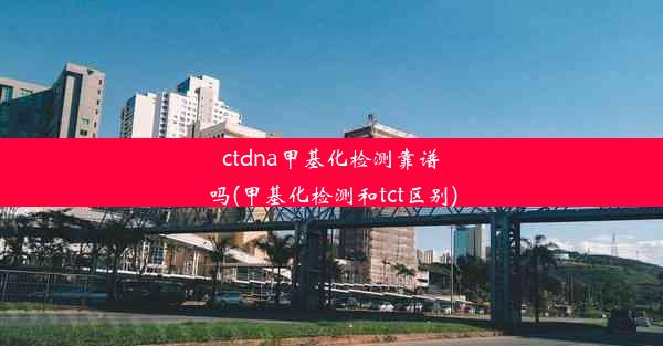 ctdna甲基化检测靠谱吗(甲基化检测和tct区别)