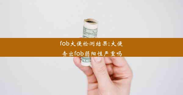 fob大便检测结果;大便查出fob弱阳性严重吗