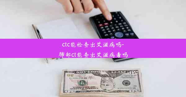 ctc能检查出艾滋病吗-肺部ct能查出艾滋病毒吗