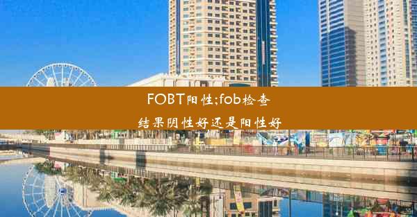 FOBT阳性;fob检查结果阴性好还是阳性好