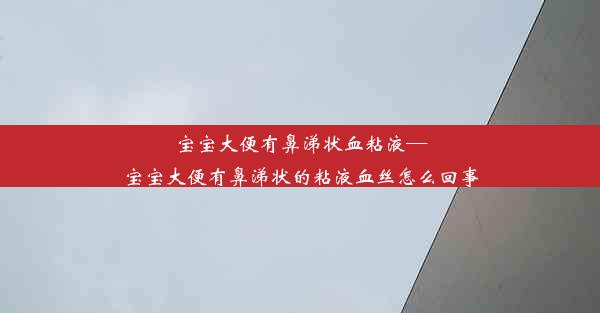 宝宝大便有鼻涕状血粘液—宝宝大便有鼻涕状的粘液血丝怎么回事