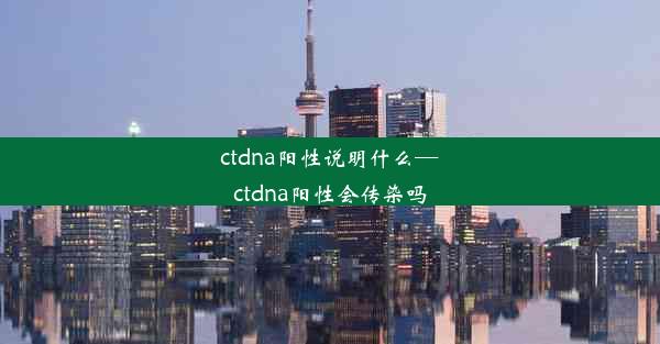 ctdna阳性说明什么—ctdna阳性会传染吗