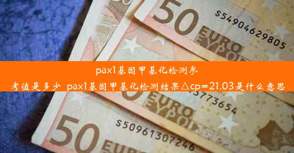 pax1基因甲基化检测参考值是多少_pax1基因甲基化检测结果△cp=21.03是什么意思