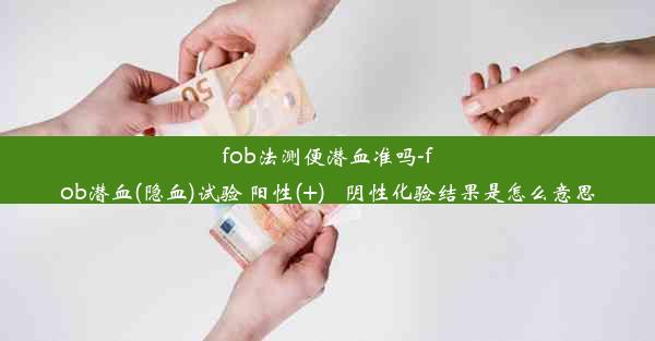 fob法测便潜血准吗-fob潜血(隐血)试验 阳性(+)_ 阴性化验结果是怎么意思