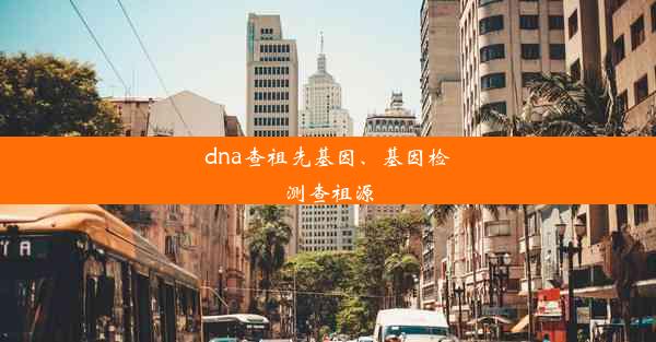 dna查祖先基因、基因检测查祖源