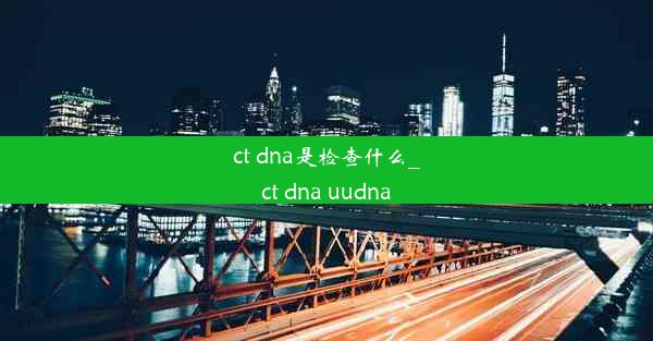 ct dna是检查什么_ct dna uudna