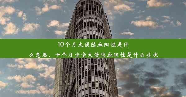 10个月大便隐血阳性是什么意思、十个月宝宝大便隐血阳性是什么症状