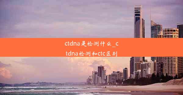 ctdna是检测什么_ctdna检测和ctc区别