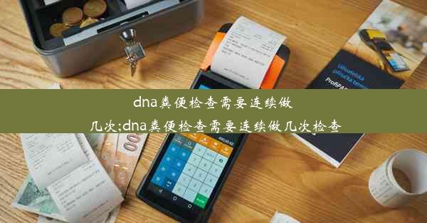 dna粪便检查需要连续做几次;dna粪便检查需要连续做几次检查