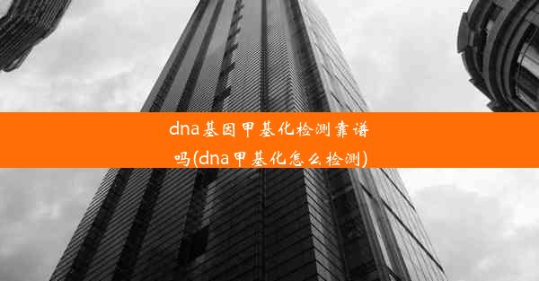 dna基因甲基化检测靠谱吗(dna甲基化怎么检测)