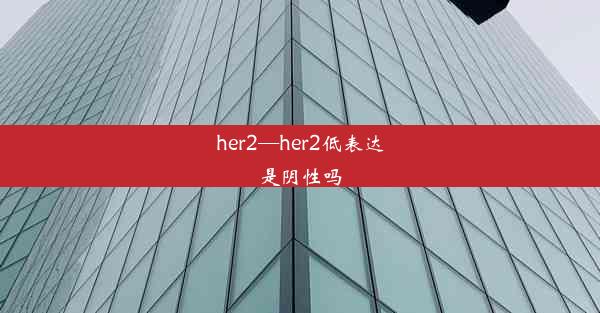 her2—her2低表达是阴性吗