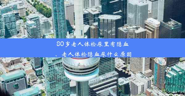 80岁老人体检尿里有隐血、老人体检隐血尿什么原因