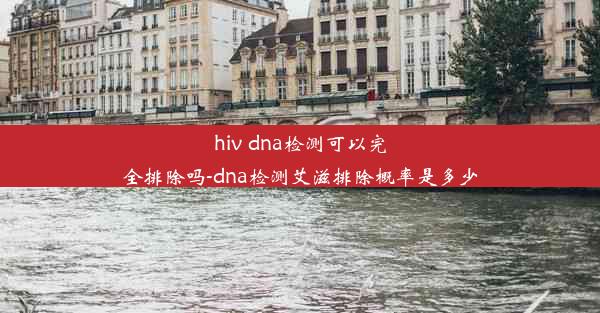 hiv dna检测可以完全排除吗-dna检测艾滋排除概率是多少