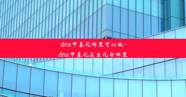 dna甲基化哪里可以做-dna甲基化在生化书哪里