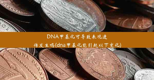 DNA甲基化可导致表观遗传发生吗(dna甲基化能引起以下变化)