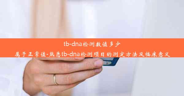 tb-dna检测数值多少属于正常值-熟悉tb-dna检测项目的测定方法及临床意义