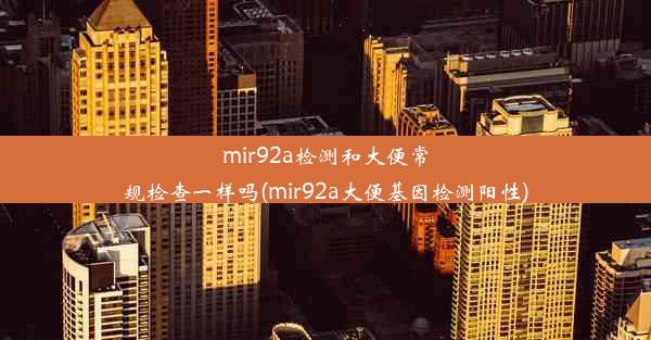 mir92a检测和大便常规检查一样吗(mir92a大便基因检测阳性)