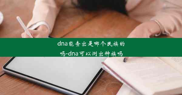 dna能查出是哪个民族的吗-dna可以测出种族吗