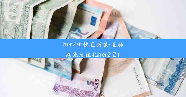 her2阳性直肠癌-直肠癌免疫组化her2 2+