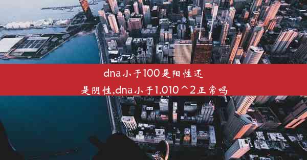 dna小于100是阳性还是阴性,dna小于1.010^2正常吗