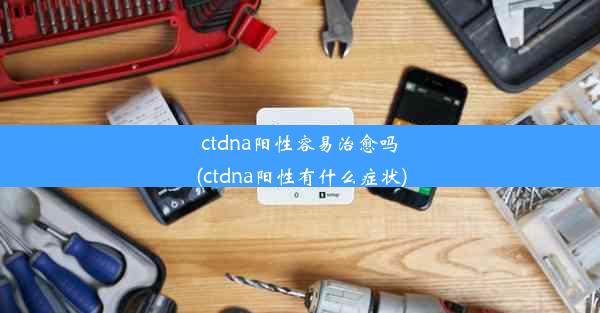 ctdna阳性容易治愈吗(ctdna阳性有什么症状)