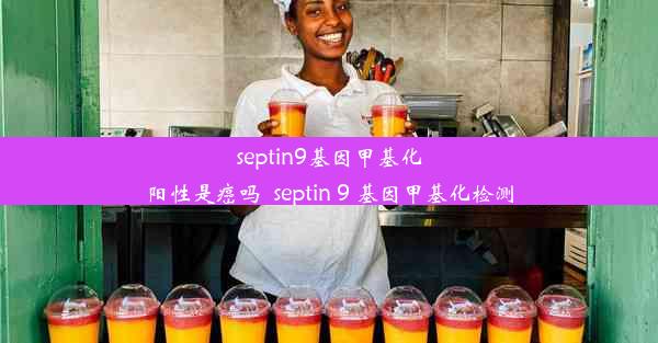 septin9基因甲基化阳性是癌吗_septin 9 基因甲基化检测