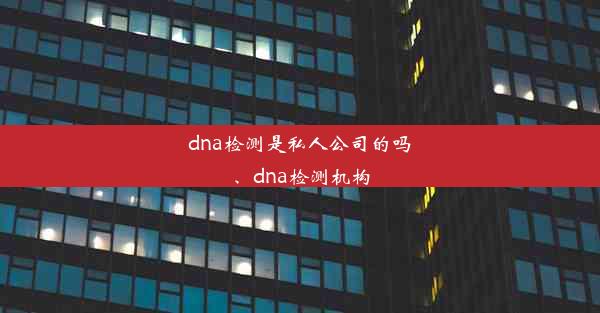 dna检测是私人公司的吗、dna检测机构