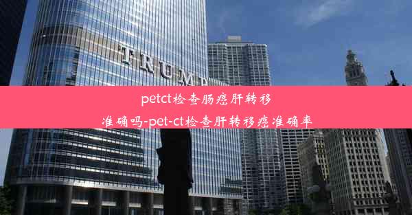 petct检查肠癌肝转移准确吗-pet-ct检查肝转移癌准确率