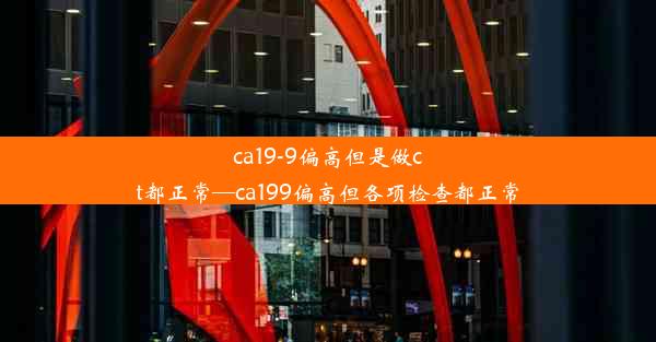 ca19-9偏高但是做ct都正常—ca199偏高但各项检查都正常