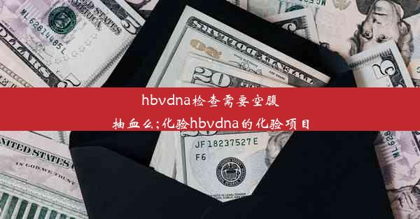 hbvdna检查需要空腹抽血么;化验hbvdna的化验项目