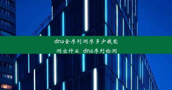 dna全序列测序多少钱能测出什么_dna序列检测