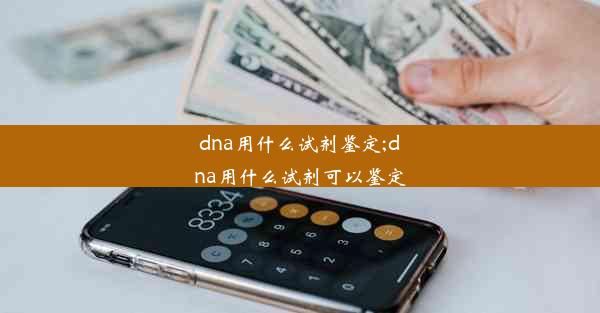 dna用什么试剂鉴定;dna用什么试剂可以鉴定