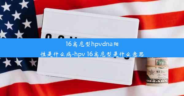 16高危型hpvdna阳性是什么病-hpv 16高危型是什么意思