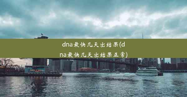 dna最快几天出结果(dna最快几天出结果正常)