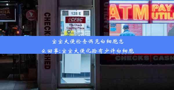 宝宝大便检查偶见白细胞怎么回事;宝宝大便化验有少许白细胞