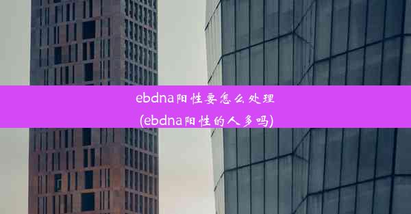 ebdna阳性要怎么处理(ebdna阳性的人多吗)